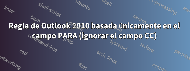 Regla de Outlook 2010 basada únicamente en el campo PARA (ignorar el campo CC)