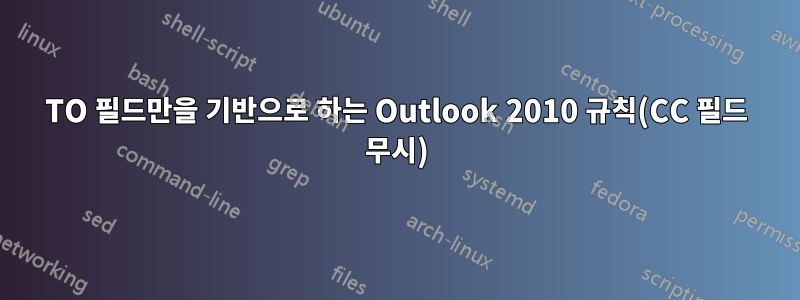 TO 필드만을 기반으로 하는 Outlook 2010 규칙(CC 필드 무시)