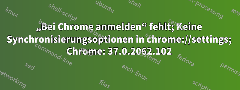 „Bei Chrome anmelden“ fehlt; Keine Synchronisierungsoptionen in chrome://settings; Chrome: 37.0.2062.102