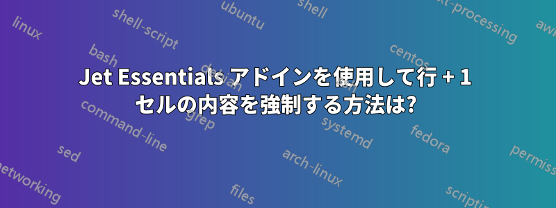 Jet Essentials アドインを使用して行 + 1 セルの内容を強制する方法は?