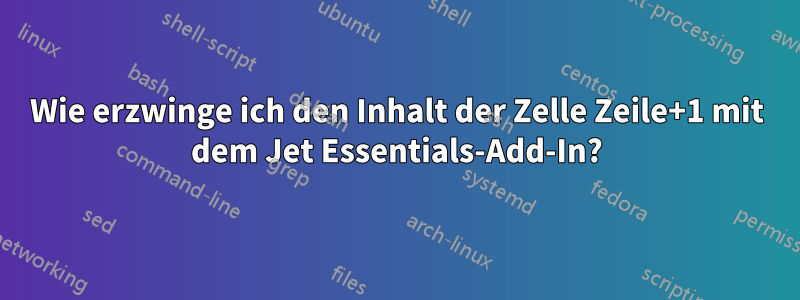 Wie erzwinge ich den Inhalt der Zelle Zeile+1 mit dem Jet Essentials-Add-In?