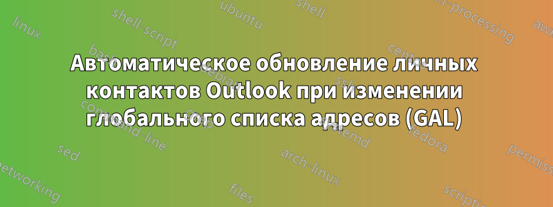 Автоматическое обновление личных контактов Outlook при изменении глобального списка адресов (GAL)