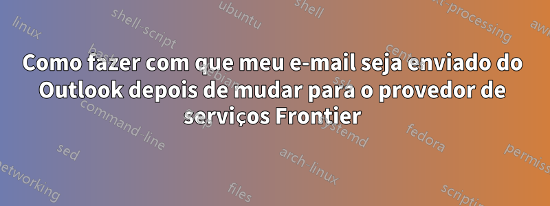 Como fazer com que meu e-mail seja enviado do Outlook depois de mudar para o provedor de serviços Frontier