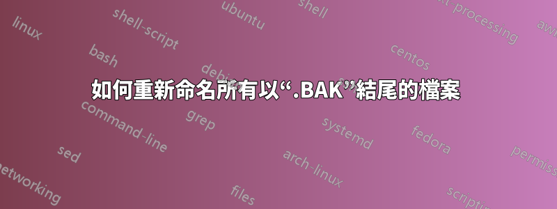 如何重新命名所有以“.BAK”結尾的檔案