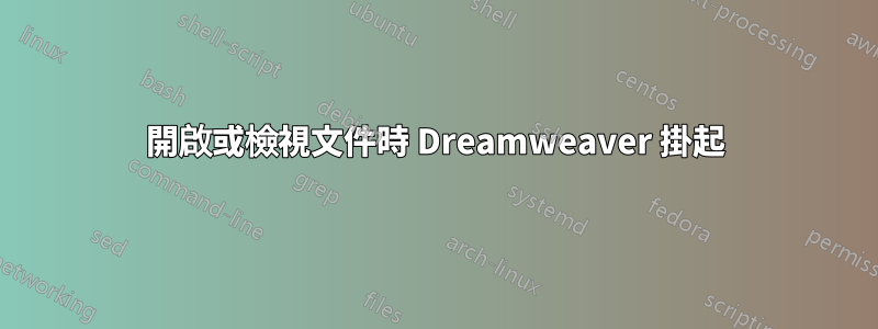 開啟或檢視文件時 Dreamweaver 掛起