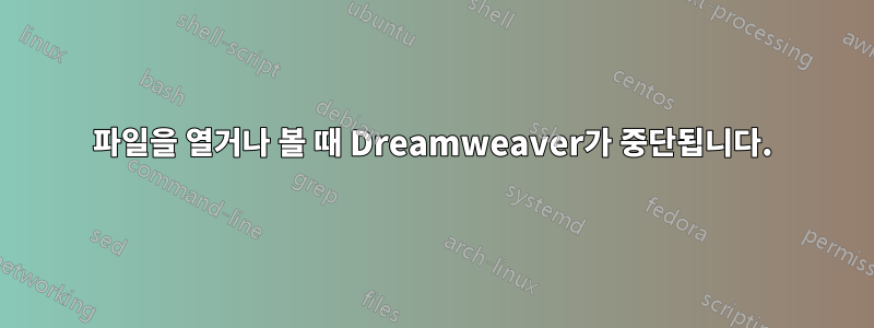 파일을 열거나 볼 때 Dreamweaver가 중단됩니다.