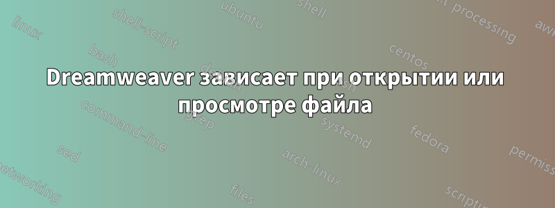 Dreamweaver зависает при открытии или просмотре файла