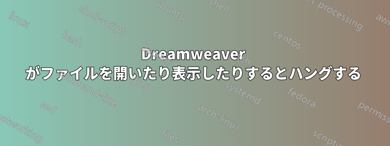 Dreamweaver がファイルを開いたり表示したりするとハングする