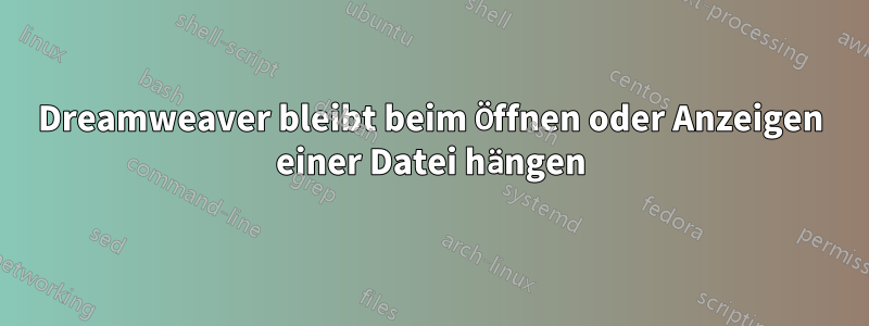 Dreamweaver bleibt beim Öffnen oder Anzeigen einer Datei hängen