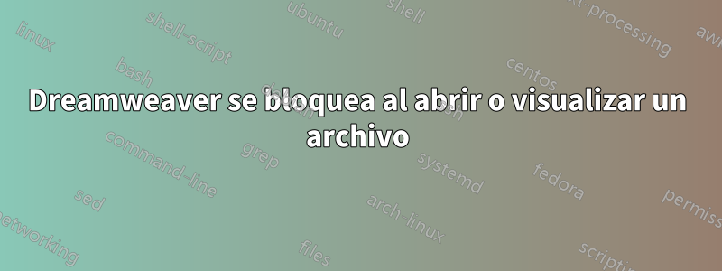 Dreamweaver se bloquea al abrir o visualizar un archivo