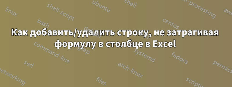 Как добавить/удалить строку, не затрагивая формулу в столбце в Excel