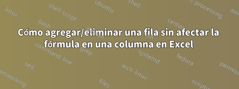 Cómo agregar/eliminar una fila sin afectar la fórmula en una columna en Excel