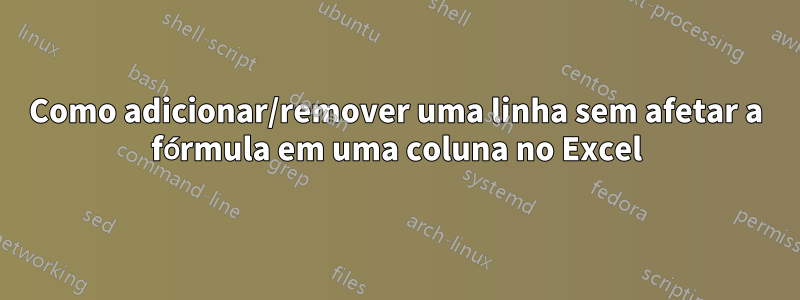 Como adicionar/remover uma linha sem afetar a fórmula em uma coluna no Excel