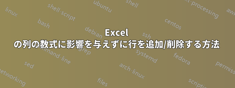 Excel の列の数式に影響を与えずに行を追加/削除する方法