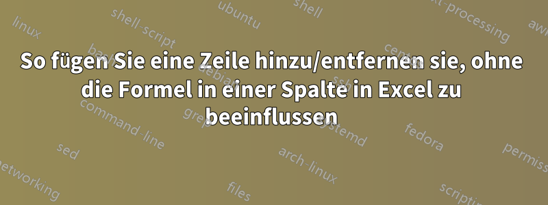 So fügen Sie eine Zeile hinzu/entfernen sie, ohne die Formel in einer Spalte in Excel zu beeinflussen