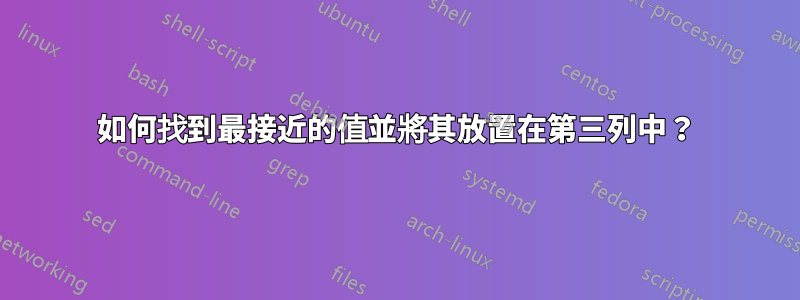 如何找到最接近的值並將其放置在第三列中？