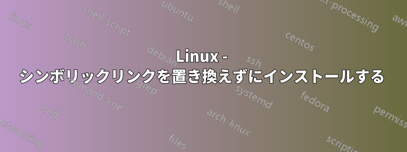 Linux - シンボリックリンクを置き換えずにインストールする