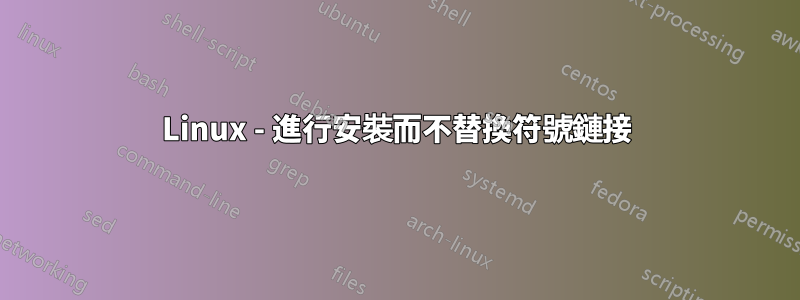 Linux - 進行安裝而不替換符號鏈接