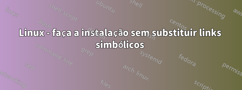 Linux - faça a instalação sem substituir links simbólicos