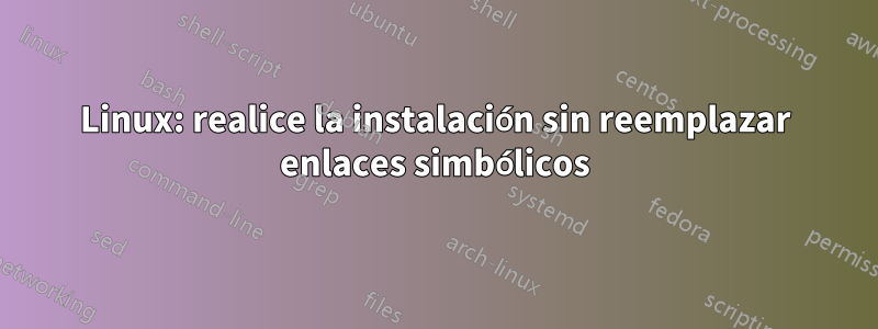 Linux: realice la instalación sin reemplazar enlaces simbólicos