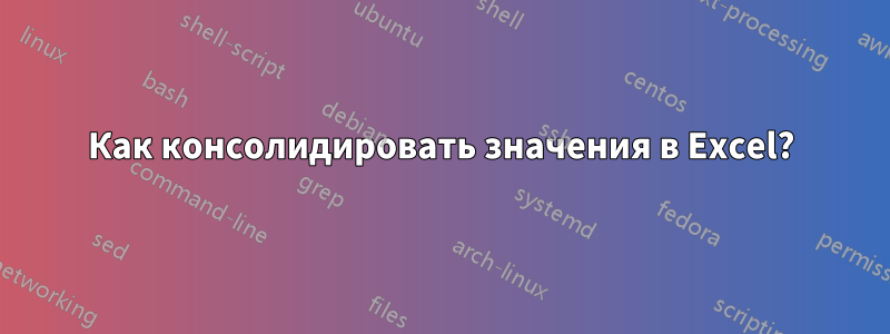 Как консолидировать значения в Excel?