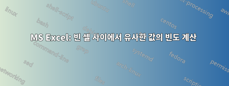 MS Excel: 빈 셀 사이에서 유사한 값의 빈도 계산