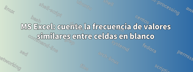 MS Excel: cuente la frecuencia de valores similares entre celdas en blanco