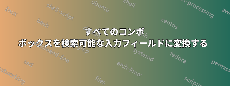 すべてのコンボ ボックスを検索可能な入力フィールドに変換する 