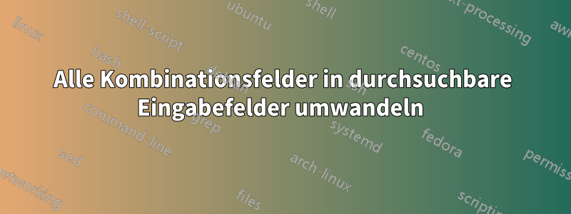 Alle Kombinationsfelder in durchsuchbare Eingabefelder umwandeln 