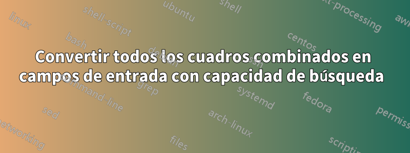 Convertir todos los cuadros combinados en campos de entrada con capacidad de búsqueda 