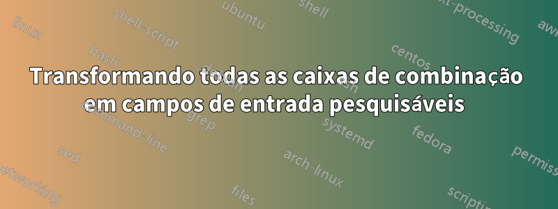 Transformando todas as caixas de combinação em campos de entrada pesquisáveis ​​