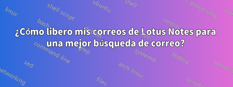 ¿Cómo libero mis correos de Lotus Notes para una mejor búsqueda de correo?