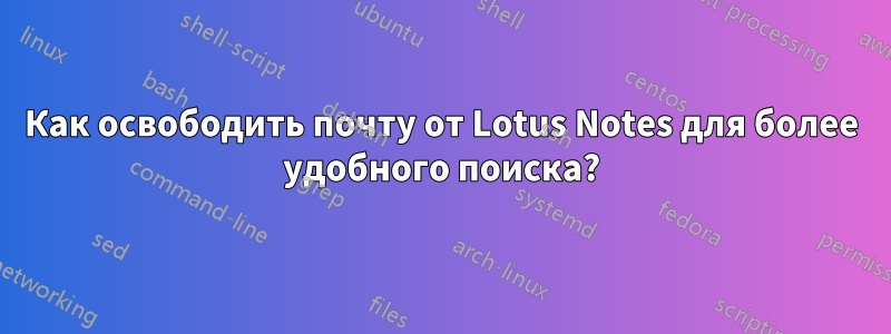 Как освободить почту от Lotus Notes для более удобного поиска?