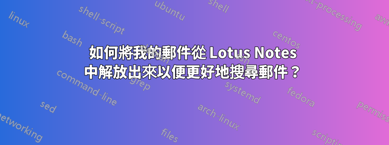 如何將我的郵件從 Lotus Notes 中解放出來以便更好地搜尋郵件？