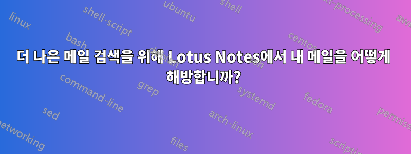 더 나은 메일 검색을 위해 Lotus Notes에서 내 메일을 어떻게 해방합니까?