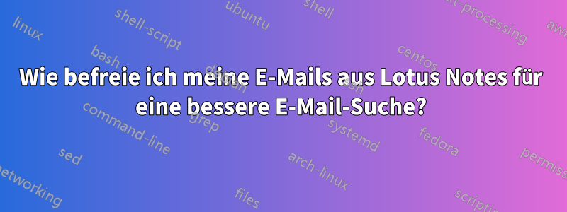 Wie befreie ich meine E-Mails aus Lotus Notes für eine bessere E-Mail-Suche?