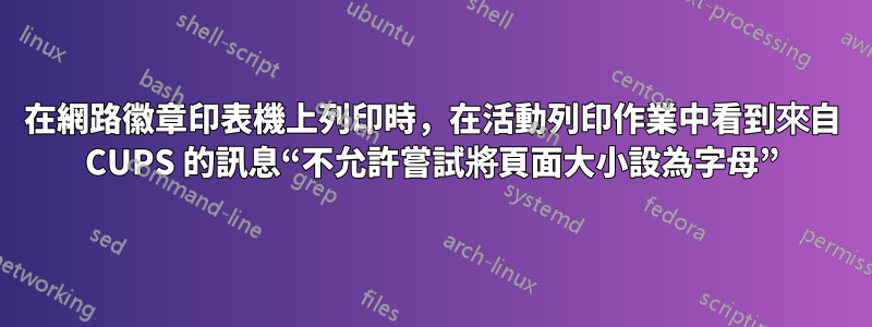 在網路徽章印表機上列印時，在活動列印作業中看到來自 CUPS 的訊息“不允許嘗試將頁面大小設為字母”