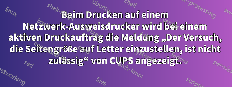 Beim Drucken auf einem Netzwerk-Ausweisdrucker wird bei einem aktiven Druckauftrag die Meldung „Der Versuch, die Seitengröße auf Letter einzustellen, ist nicht zulässig“ von CUPS angezeigt.