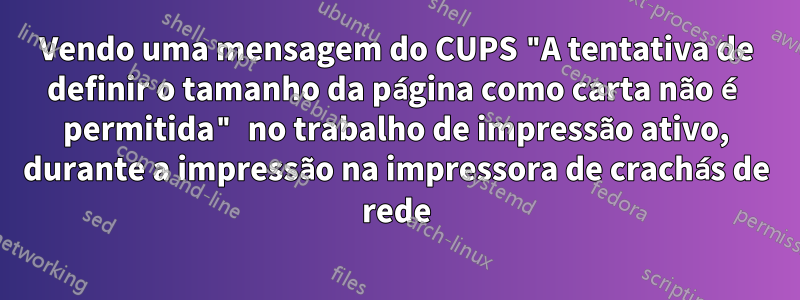 Vendo uma mensagem do CUPS "A tentativa de definir o tamanho da página como carta não é permitida" no trabalho de impressão ativo, durante a impressão na impressora de crachás de rede