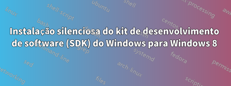 Instalação silenciosa do kit de desenvolvimento de software (SDK) do Windows para Windows 8