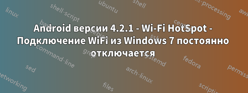 Android версии 4.2.1 - Wi-Fi HotSpot - Подключение WiFi из Windows 7 постоянно отключается