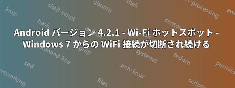 Android バージョン 4.2.1 - Wi-Fi ホットスポット - Windows 7 からの WiFi 接続が切断され続ける