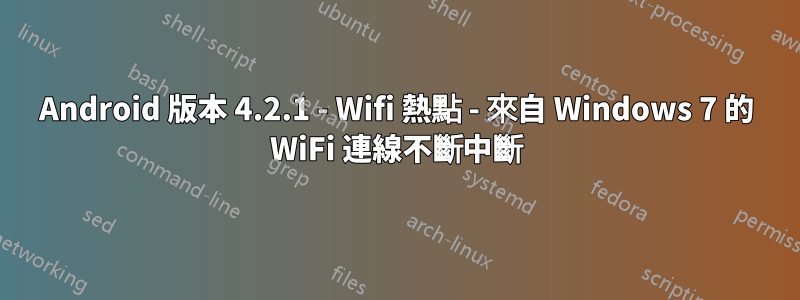 Android 版本 4.2.1 - Wifi 熱點 - 來自 Windows 7 的 WiFi 連線不斷中斷