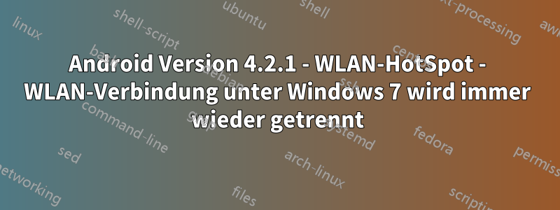 Android Version 4.2.1 - WLAN-HotSpot - WLAN-Verbindung unter Windows 7 wird immer wieder getrennt