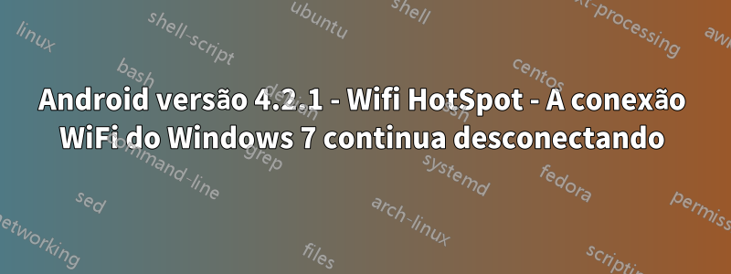 Android versão 4.2.1 - Wifi HotSpot - A conexão WiFi do Windows 7 continua desconectando