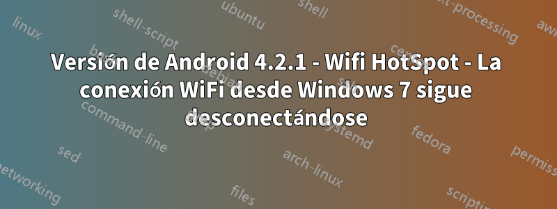 Versión de Android 4.2.1 - Wifi HotSpot - La conexión WiFi desde Windows 7 sigue desconectándose