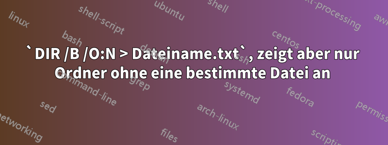 `DIR /B /O:N > Dateiname.txt`, zeigt aber nur Ordner ohne eine bestimmte Datei an