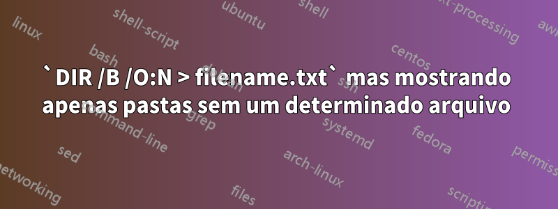 `DIR /B /O:N > filename.txt` mas mostrando apenas pastas sem um determinado arquivo