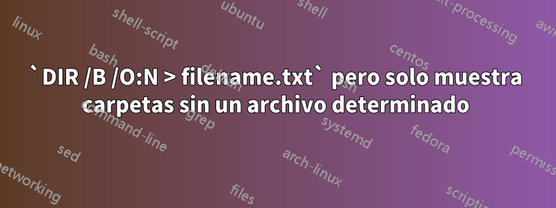 `DIR /B /O:N > filename.txt` pero solo muestra carpetas sin un archivo determinado