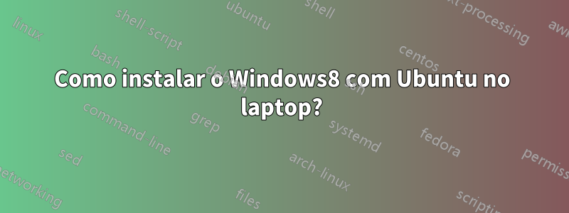 Como instalar o Windows8 com Ubuntu no laptop?